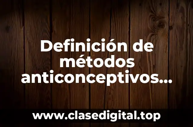 Definición de métodos anticonceptivos naturales y artificiales