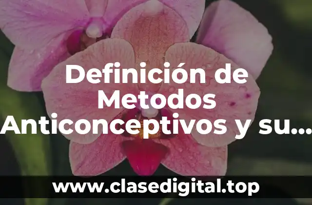 Definición de Metodos Anticonceptivos y su Clasificación