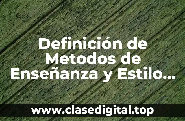 Definición de Metodos de Enseñanza y Estilo de Enseñanza