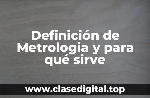 Definición de Metrologia y para qué sirve