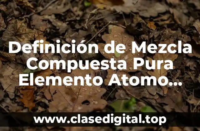 Definición de Mezcla Compuesta Pura Elemento Atomo Componente