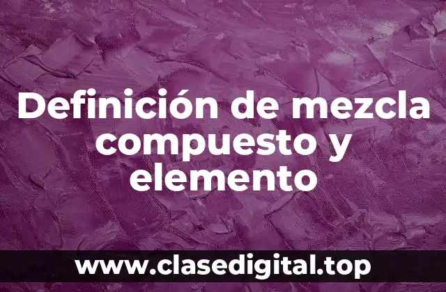 Definición de mezcla compuesto y elemento