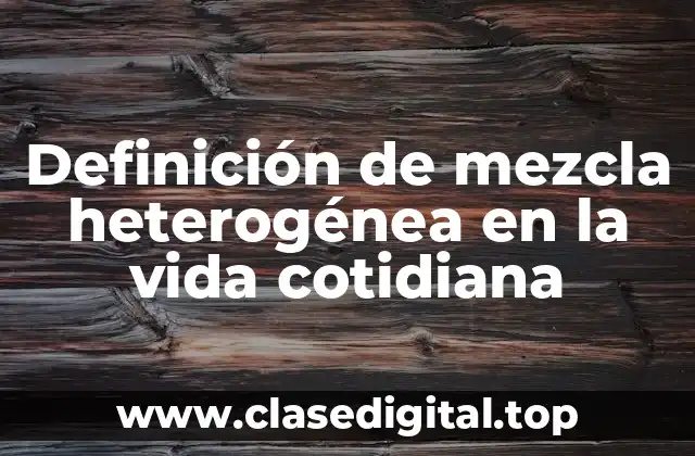 Definición de mezcla heterogénea en la vida cotidiana