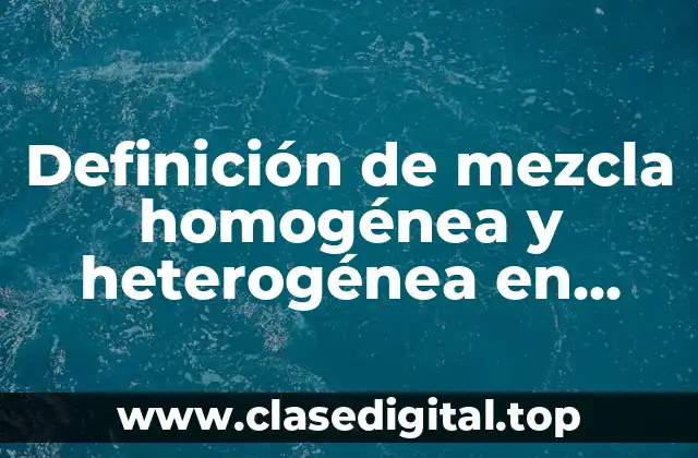 Definición de mezcla homogénea y heterogénea en química