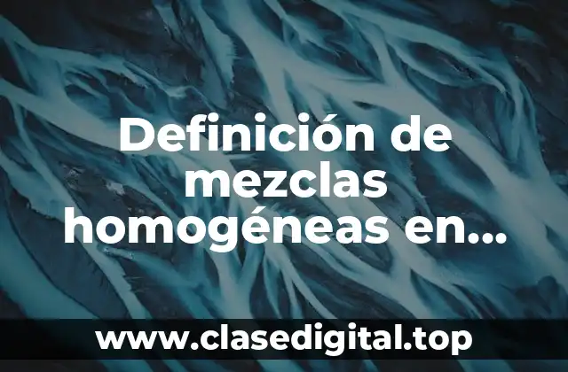 Definición de mezclas homogéneas en química