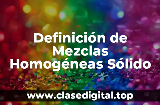 Definición de Mezclas Homogéneas Sólido