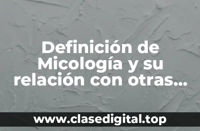 Definición de Micología y su relación con otras ciencias