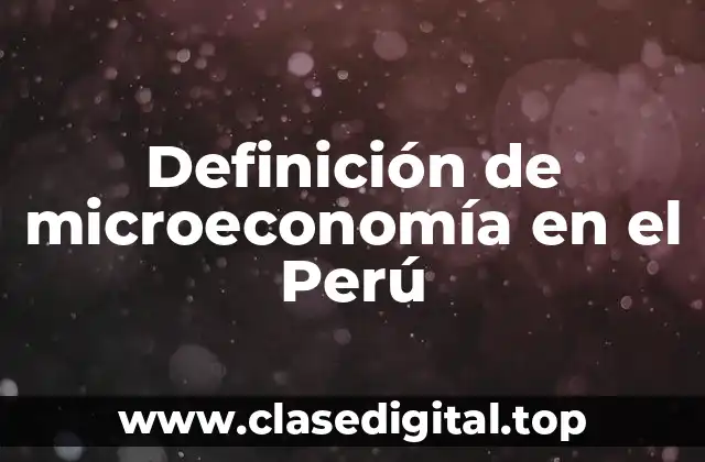 Definición de microeconomía en el Perú