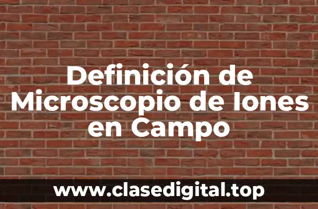 Definición de Microscopio de Iones en Campo