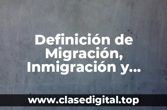 Definición técnica de Migración, Inmigración y Emigración