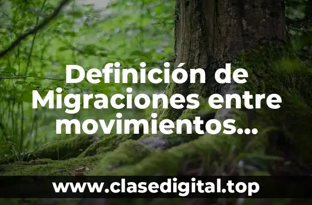 Definición de Migraciones entre movimientos poblacionales internos y externos