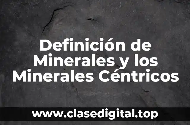Definición de Minerales y los Minerales Céntricos