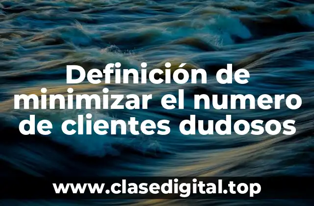 Definición de minimizar el numero de clientes dudosos