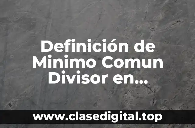 Definición de Minimo Comun Divisor en Matemáticas