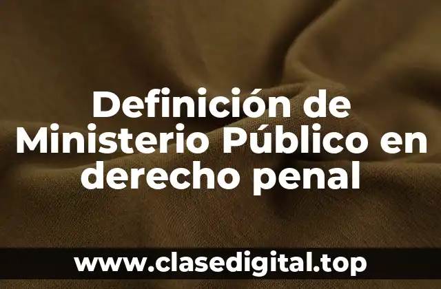 Definición de Ministerio Público en derecho penal
