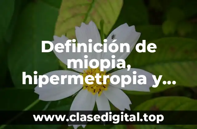Definición de miopia, hipermetropia y astigmatismo