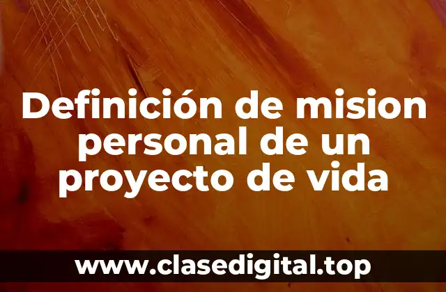 Definición de mision personal de un proyecto de vida
