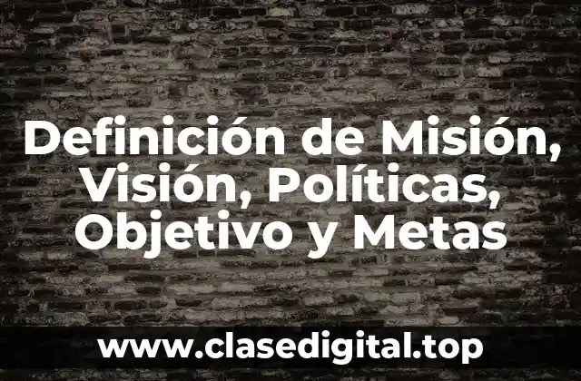 Definición de Misión, Visión, Políticas, Objetivo y Metas