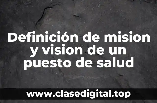 Ejemplos de mision y visión de un puesto de salud