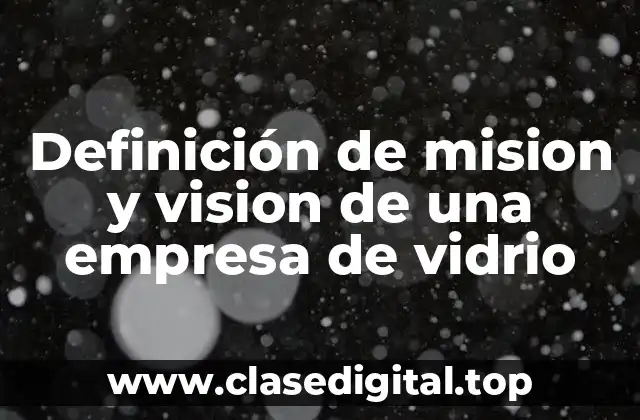 Definición de mision y vision de una empresa de vidrio