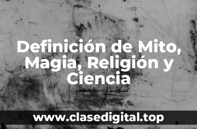 Definición de Mito, Magia, Religión y Ciencia