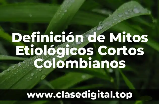 Definición de Mitos Etiológicos Cortos Colombianos