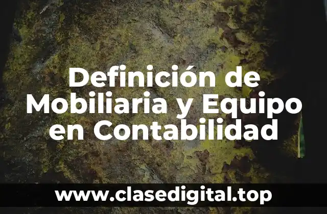 Definición de Mobiliaria y Equipo en Contabilidad