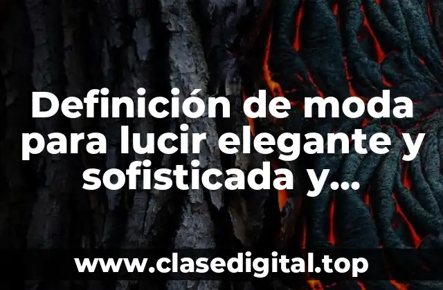 Definición de moda para lucir elegante y sofisticada y moderna