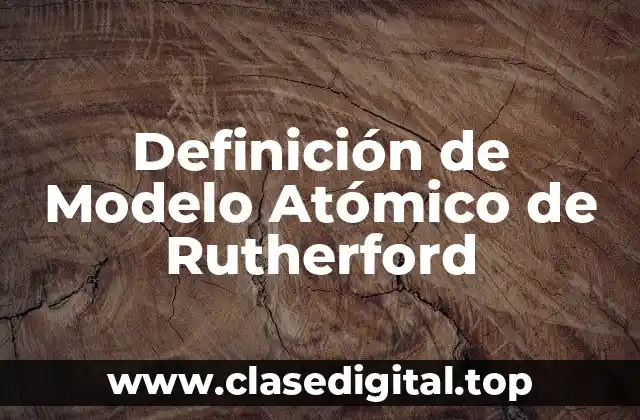 Definición de Modelo Atómico de Rutherford