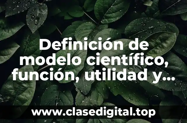 Definición de modelo científico, función, utilidad y características