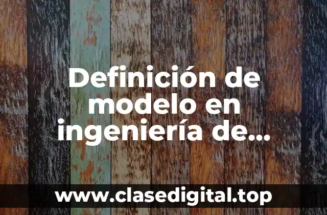 Definición de modelo en ingeniería de software