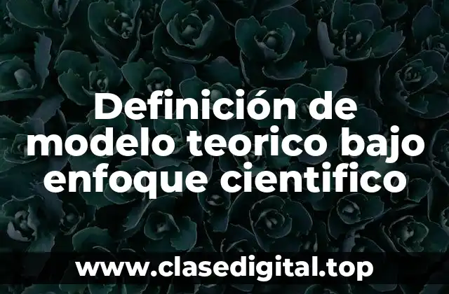 Definición de modelo teorico bajo enfoque cientifico