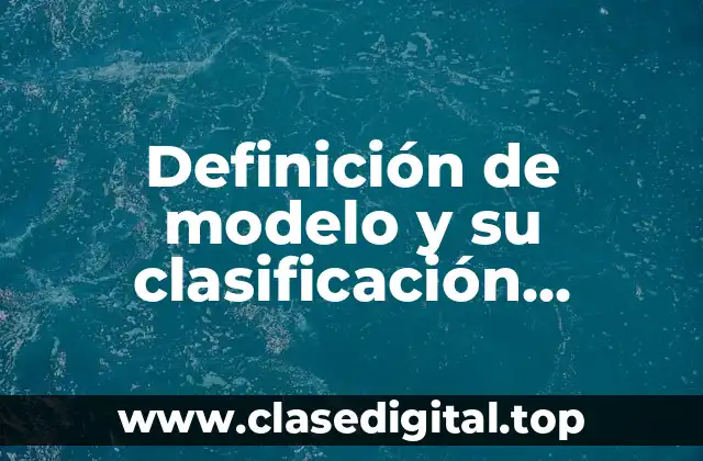 Definición de modelo y su clasificación investigación de operaciones