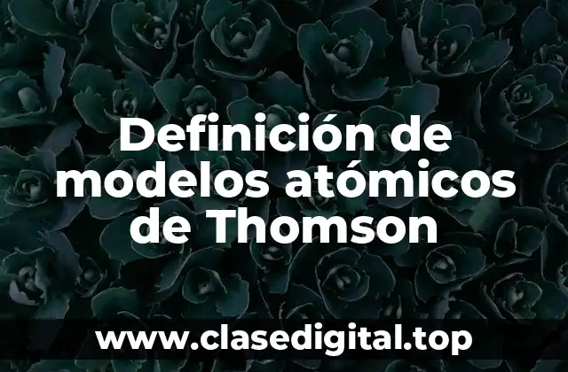 Definición de modelos atómicos de Thomson