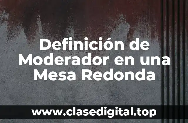 Definición Técnica de Moderador en una Mesa Redonda