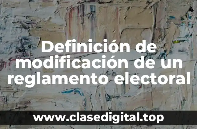 Definición de modificación de un reglamento electoral