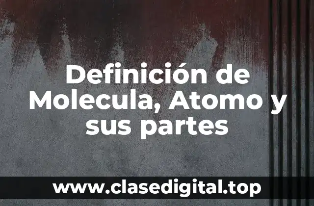 Definición de Molecula, Atomo y sus partes