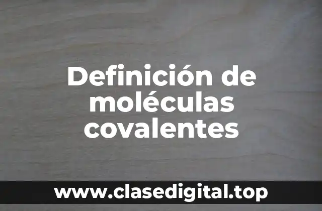 Definición de moléculas covalentes