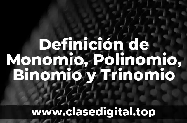 Definición de Monomio, Polinomio, Binomio y Trinomio