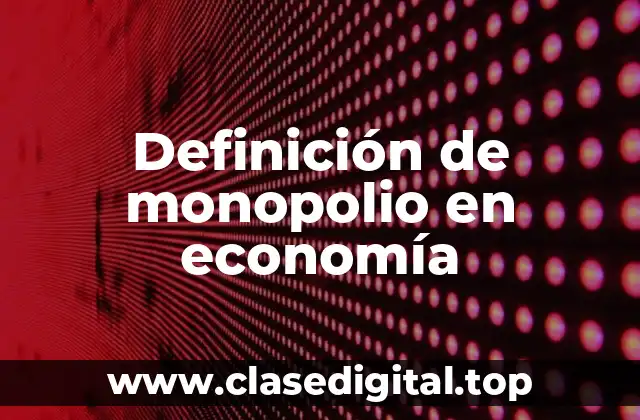 Definición de monopolio en economía