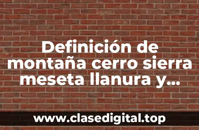 Definición de montaña cerro sierra meseta llanura y valle