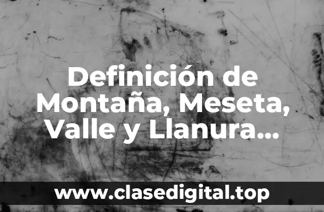 Definición de Montaña, Meseta, Valle y Llanura Costera