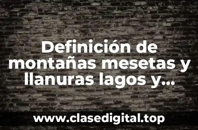 Definición de montañas mesetas y llanuras lagos y mares