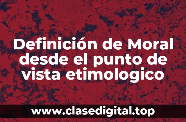 Definición de Moral desde el punto de vista etimologico