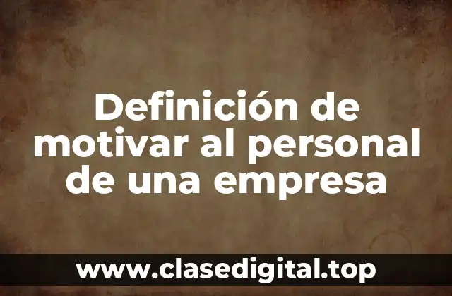Definición de motivar al personal de una empresa