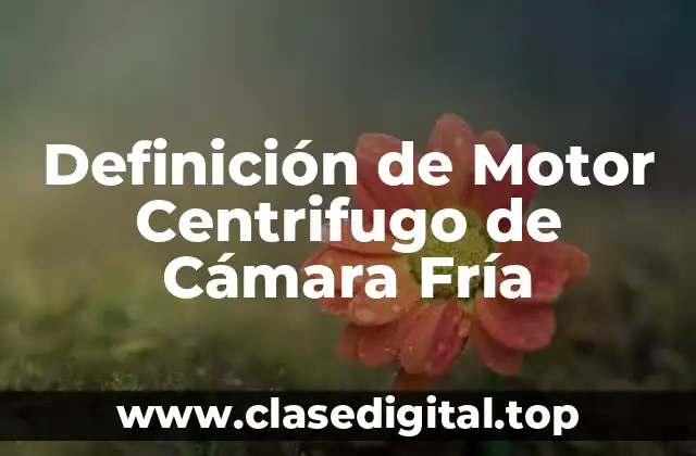 Definición de Motor Centrifugo de Cámara Fría