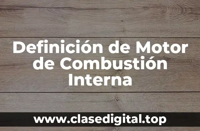 Definición Técnica de Motor de Combustión Interna