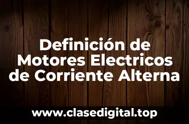Definición técnica de Motores Electricos de Corriente Alterna