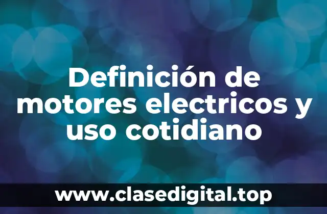 Definición de motores electricos y uso cotidiano