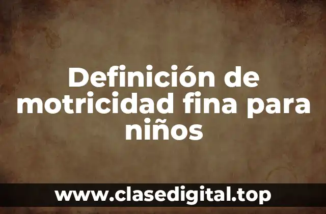 Definición de motricidad fina para niños